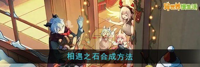 《异世界慢生活》相遇之石合成方法