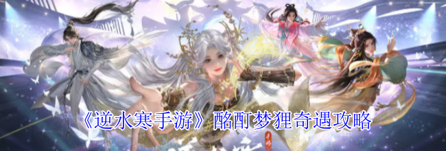 《逆水寒手游》酩酊梦狸奇遇攻略