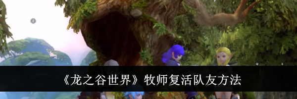 《龙之谷世界》牧师复活队友方法