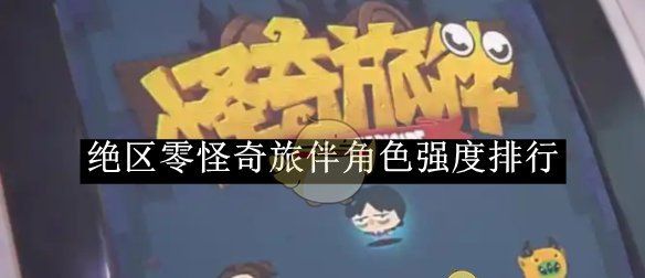 《绝区零》怪奇旅伴角色强度排行