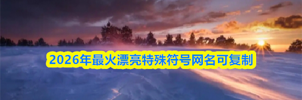 2026年最火漂亮特殊符号网名可复制