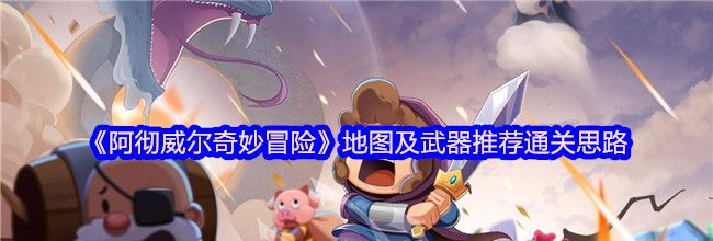 《阿彻威尔奇妙冒险》地图及武器推荐通关思路
