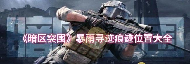 《暗区突围》暴雨寻迹痕迹位置大全