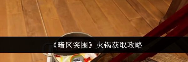 《暗区突围》火锅获取攻略