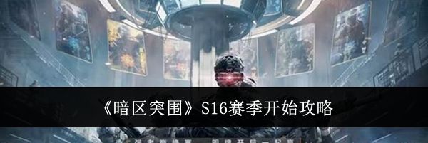 《暗区突围》S16赛季开始时间介绍