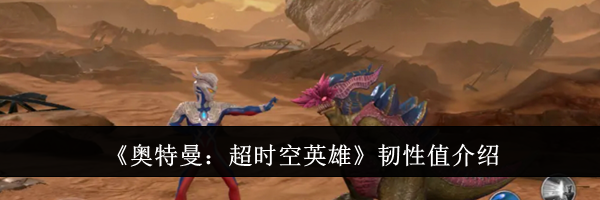 《奥特曼：超时空英雄》韧性值介绍