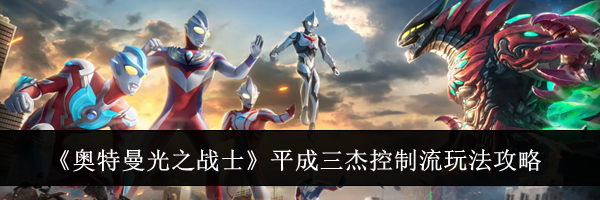 《奥特曼光之战士》平成三杰控制流玩法攻略
