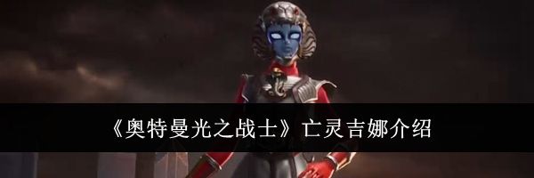 《奥特曼光之战士》亡灵吉娜介绍