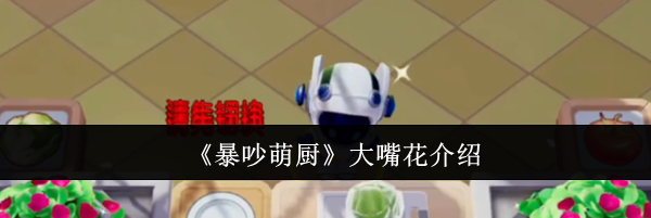 《暴吵萌厨》大嘴花介绍