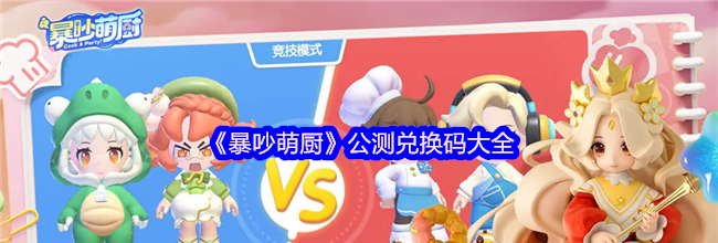 《暴吵萌厨》公测兑换码大全