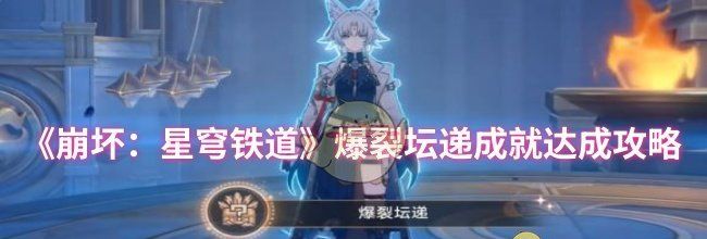 《崩坏：星穹铁道》爆裂坛递成就达成攻略