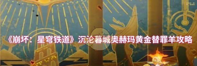 《崩坏：星穹铁道》沉沦暮城奥赫玛黄金替罪羊攻略