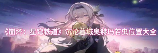 《崩坏：星穹铁道》沉沦暮城奥赫玛若虫位置大全