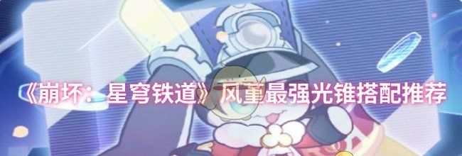 《崩坏：星穹铁道》风堇最强光锥搭配推荐