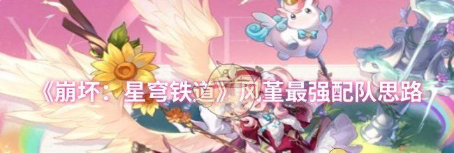 《崩坏：星穹铁道》风堇最强配队思路