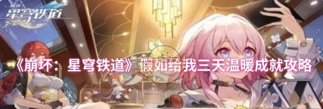 《崩坏：星穹铁道》假如给我三天温暖成就攻略