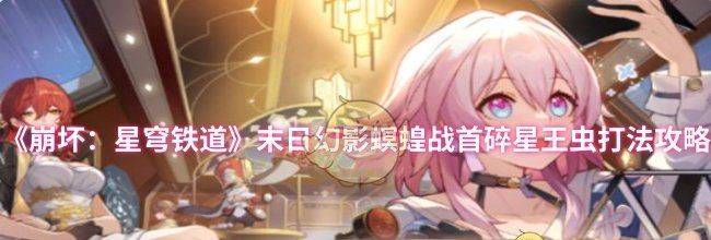 《崩坏：星穹铁道》末日幻影螟蝗战首碎星王虫打法攻略