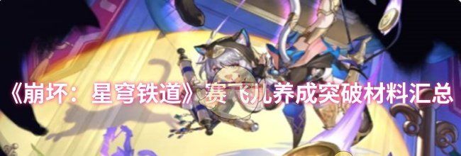 《崩坏：星穹铁道》赛飞儿养成突破材料汇总