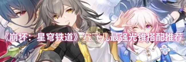 《崩坏：星穹铁道》赛飞儿最强光锥搭配推荐