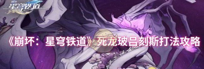 《崩坏：星穹铁道》死龙玻吕刻斯打法攻略