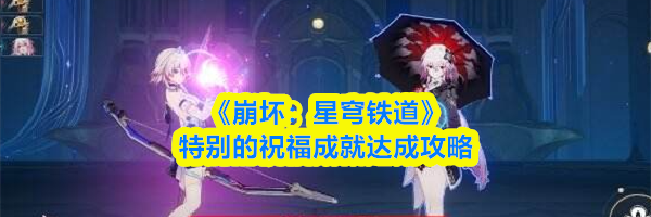 《崩坏：星穹铁道》特别的祝福成就达成攻略