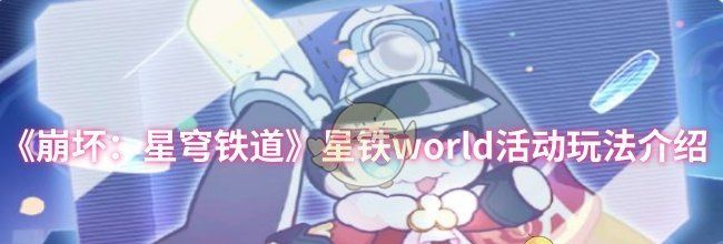 《崩坏：星穹铁道》星铁world活动玩法介绍