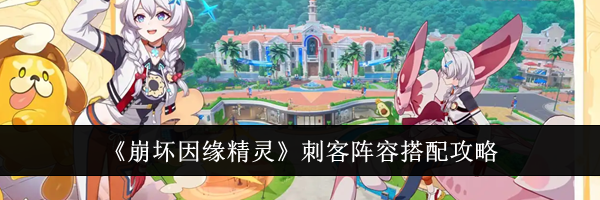 《崩坏因缘精灵》刺客阵容搭配攻略