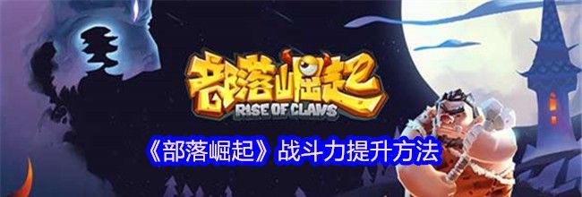 《部落崛起》战斗力提升方法