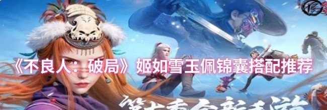 《不良人：破局》姬如雪玉佩锦囊搭配推荐