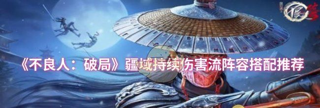 《不良人：破局》疆域持续伤害流阵容搭配推荐