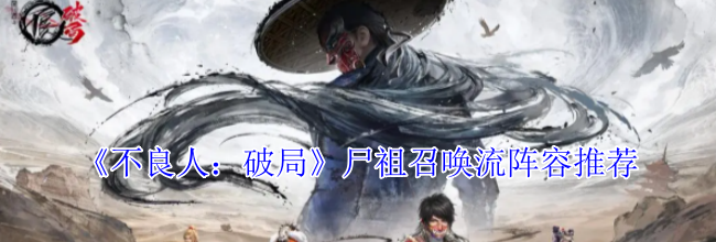 《不良人：破局》尸祖召唤流阵容推荐