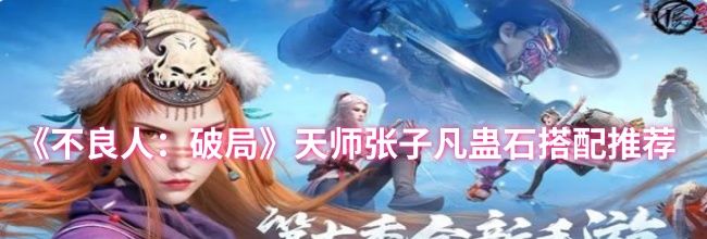 《不良人：破局》天师张子凡蛊石搭配推荐