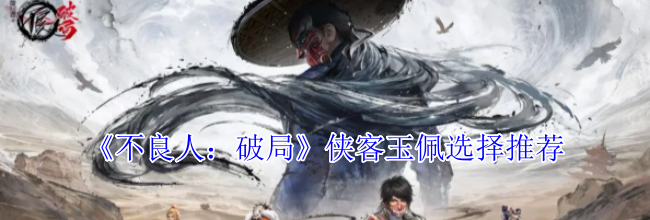 《不良人：破局》侠客玉佩选择推荐