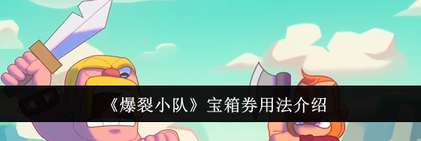《爆裂小队》宝箱券用法介绍