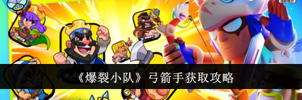 《爆裂小队》弓箭手获取攻略