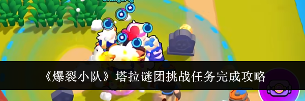 《爆裂小队》塔拉谜团挑战任务完成攻略