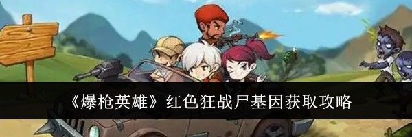 《爆枪英雄》红色狂战尸基因获取攻略