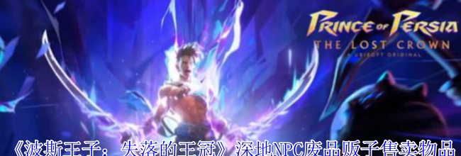 《波斯王子：失落的王冠》深地NPC废品贩子售卖物品介绍