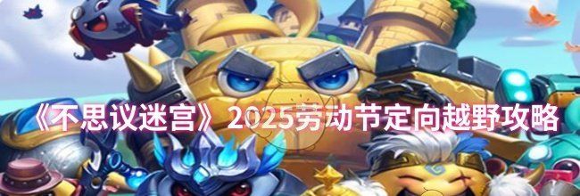 《不思议迷宫》2025劳动节定向越野攻略