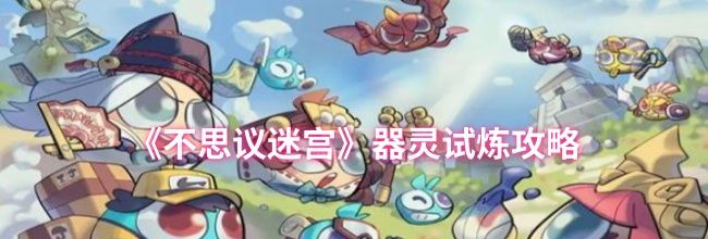 《不思议迷宫》器灵试炼攻略