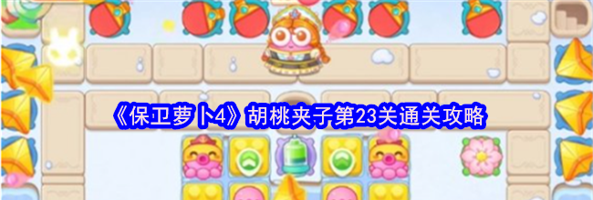 《保卫萝卜4》胡桃夹子第23关通关攻略