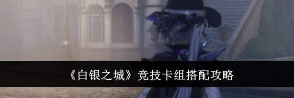 《白银之城》竞技卡组搭配攻略