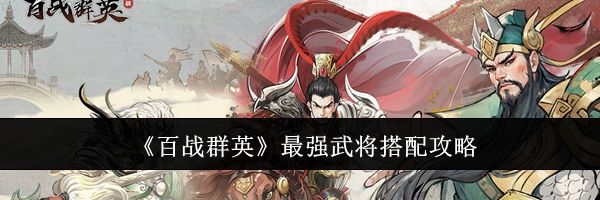 《百战群英》最强武将搭配攻略