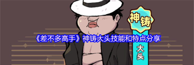 《差不多高手》神铸大头技能和特点分享
