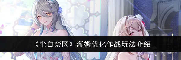 《尘白禁区》海姆优化作战玩法介绍