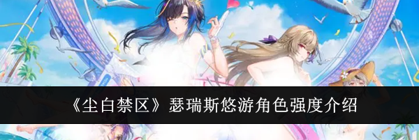 《尘白禁区》瑟瑞斯悠游角色强度介绍