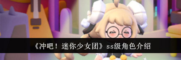 《冲吧！迷你少女团》ss级角色介绍
