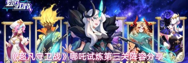 《超凡守卫战》哪吒试炼第三关阵容分享