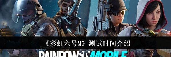 《彩虹六号M》测试时间介绍