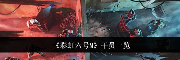 《彩虹六号M》干员一览